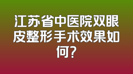 江苏省中医院双眼皮整形手术效果如何？