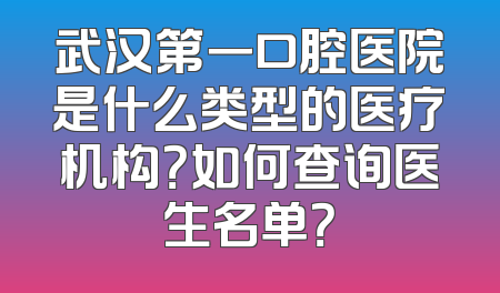 武汉第一口腔医院是什么类型的医疗机构？如何查询医生名单？