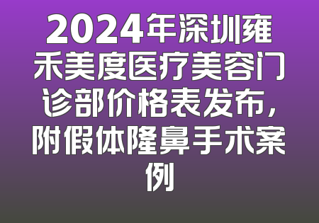 2024年深圳雍禾美度医疗美容门诊部价格表发布，附假体隆鼻手术案例