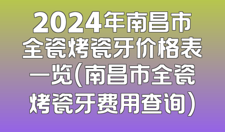 2024年南昌市全瓷烤瓷牙价格表一览（南昌市全瓷烤瓷牙费用查询）