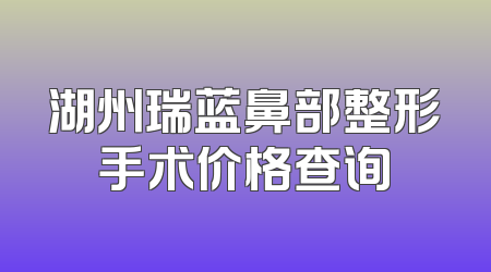 湖州瑞蓝鼻部整形手术价格查询