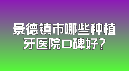 景德镇市哪些种植牙医院口碑好？