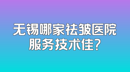 无锡哪家祛皱医院服务技术佳？