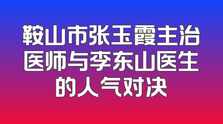 鞍山市张玉霞主治医师与李东山医生的人气对决