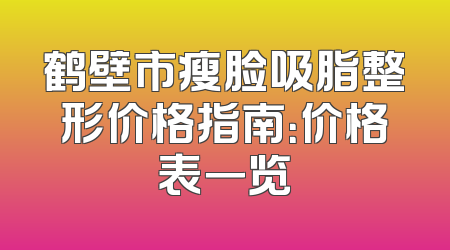 鹤壁市瘦脸吸脂整形价格指南：价格表一览