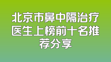 北京市鼻中隔治疗医生上榜前十名推荐分享