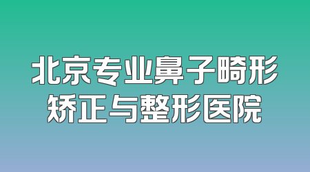 北京专业鼻子畸形矫正与整形医院