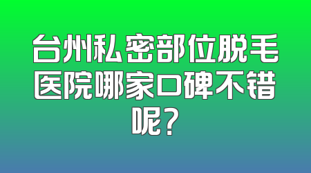 台州私密部位脱毛医院哪家口碑不错呢？