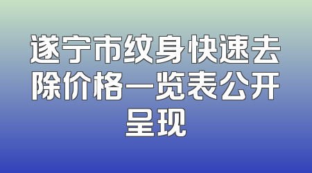 遂宁市纹身快速去除价格一览表公开呈现