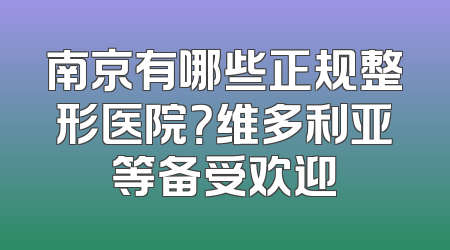 南京有哪些正规整形医院？维多利亚等备受欢迎