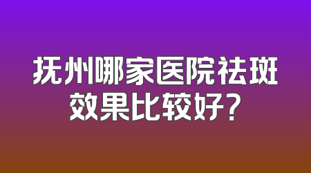 抚州哪家医院祛斑效果比较好？