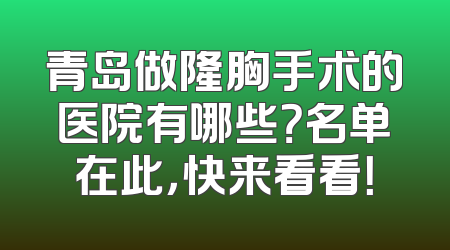 青岛做隆胸手术的医院有哪些？名单在此，快来看看！