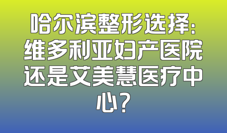 哈尔滨整形选择：维多利亚妇产医院还是艾美慧医疗中心？