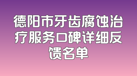 德阳市牙齿腐蚀治疗服务口碑详细反馈名单