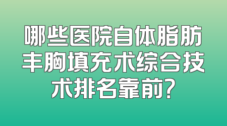 哪些医院自体脂肪丰胸填充术综合技术排名靠前？