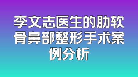 李文志医生的肋软骨鼻部整形手术案例分析