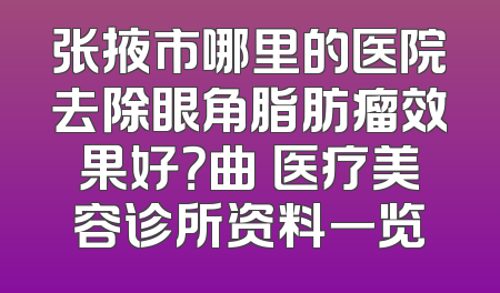 张掖市哪里的医院去除眼角脂肪瘤效果好？曲媄医疗美容诊所资料一览