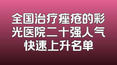 全国治疗痤疮的彩光医院二十强人气快速上升名单
