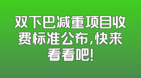 双下巴减重项目收费标准公布，快来看看吧！