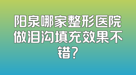 阳泉哪家整形医院做泪沟填充效果不错？