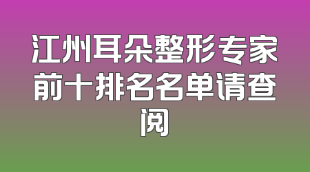 江州耳朵整形专家前十排名名单请查阅