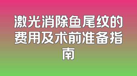 激光消除鱼尾纹的费用及术前准备指南