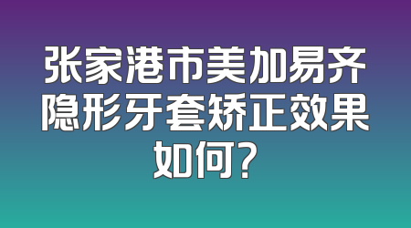 张家港市美加易齐隐形牙套矫正效果如何？