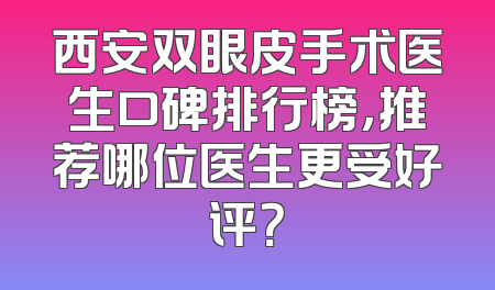 西安双眼皮手术医生口碑排行榜，推荐哪位医生更受好评？