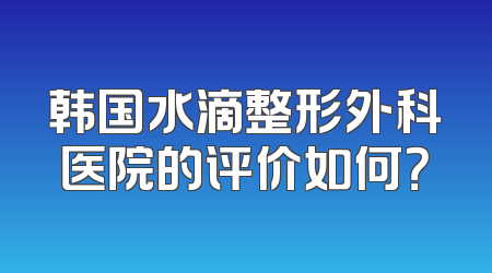 韩国水滴整形外科医院的评价如何？