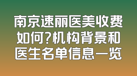 南京速丽医美收费如何？机构背景和医生名单信息一览