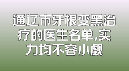 通辽市牙根变黑治疗的医生名单，实力均不容小觑
