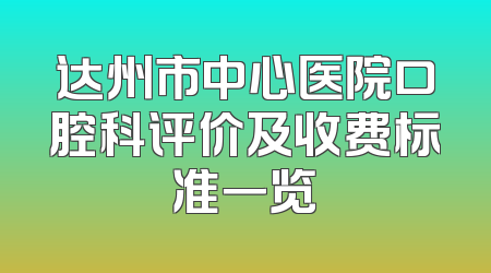 达州市中心医院口腔科评价及收费标准一览