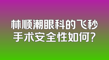 林顺潮眼科的飞秒手术安全性如何？