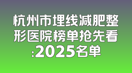 杭州市埋线减肥整形医院榜单抢先看：2025名单