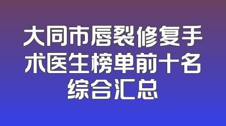 大同市唇裂修复手术医生榜单前十名综合汇总