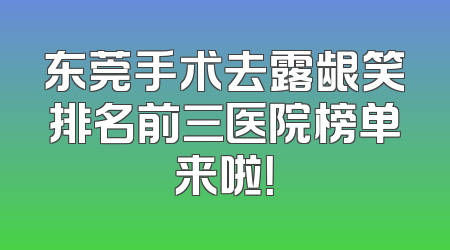东莞手术去露龈笑排名前三医院榜单来啦！
