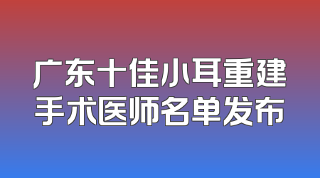 广东十佳小耳重建手术医师名单发布