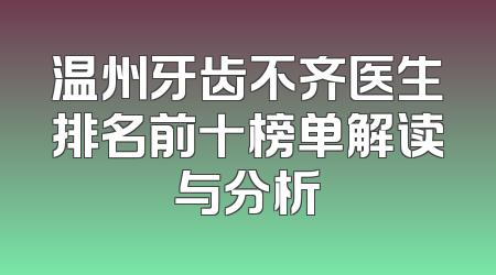 温州牙齿不齐医生排名前十榜单解读与分析