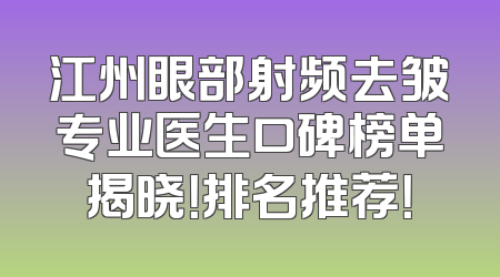 江州眼部射频去皱专业医生口碑榜单揭晓！排名推荐！