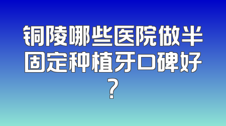 铜陵哪些医院做半固定种植牙口碑好？