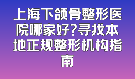 上海下颌骨整形医院哪家好？寻找本地正规整形机构指南