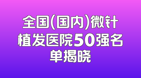 全国（国内）微针植发医院50强名单揭晓