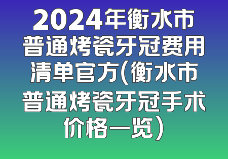 2024年衡水市普通烤瓷牙冠费用清单官方（衡水市普通烤瓷牙冠手术价格一览）