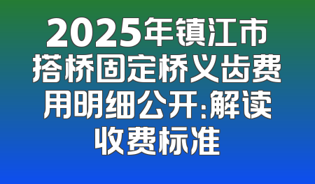 2025年镇江市搭桥固定桥义齿费用明细公开：解读收费标准
