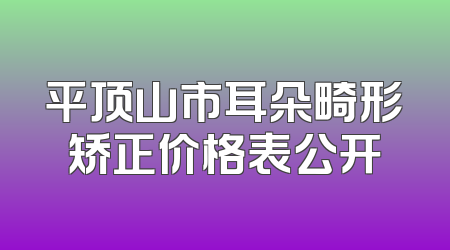 平顶山市耳朵畸形矫正价格表公开