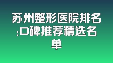 苏州整形医院排名：口碑推荐精选名单