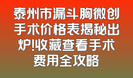 泰州市漏斗胸微创手术价格表揭秘出炉！收藏查看手术费用全攻略