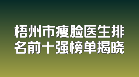 梧州市瘦脸医生排名前十强榜单揭晓