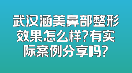 武汉涵美鼻部整形效果怎么样？有实际案例分享吗？