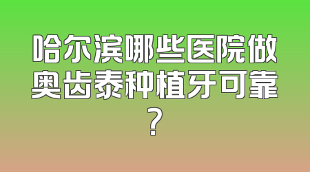 哈尔滨哪些医院做奥齿泰种植牙可靠？